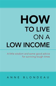 How to live on a low income. A Little Wisdom and Some Good Advice for Surviving Tough Times cover image
