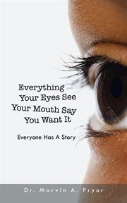 Everything your eyes see your mouth say you want it. Everyone Has a Story cover image