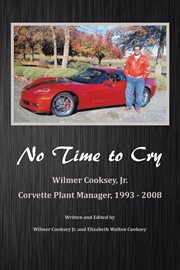 No time to cry : Wilmer Cooksey, Jr. Corvette Plant Manager, 1993-2008 cover image