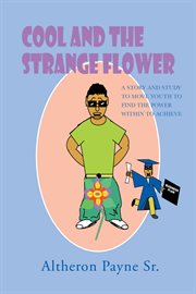 Cool and the strange flower. A Story and Study to Move Youth to Find the Power with in to Achieve cover image