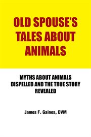 Old spouse's tales about animals. Myths About Animals Dispelled and the True Story Revealed cover image