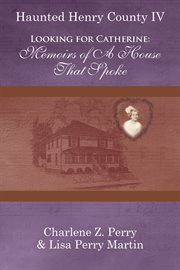 Haunted Henry County IV : Looking for Catherine : memoirs of a house that spoke cover image