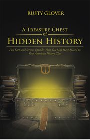 A treasure chest of hidden history : fun facts and serious episodes that you may have missed in your American history class cover image
