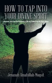 How to tap into your divine spirit. Discover Your Divine Purpose in Life by Following Six Easy Steps cover image