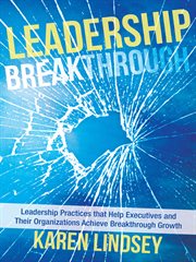 Leadership breakthrough. Leadership Practices That Help Executives and Their Organizations Achieve Breakthrough Growth cover image