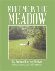 Meet me in the meadow. A Collection of Poems, Short Stories and Memoirs cover image