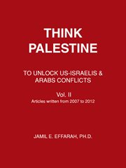 Think palestine to unlock us-israelis & arabs conflicts vol. ii. Articles Written from 2007 to 2012 cover image
