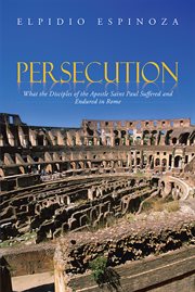 Persecution. What the Disciples of the Apostle Saint Paul Suffered and Endured in Rome cover image