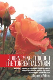 Journeying through the torrential storm. A Couple's Journey in Finding the Pathway Towards Passionate Oneness Through Any Storm, Including th cover image