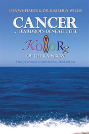 Cancerіteardrops beneath the kolorz of the rainbow. Poetry to Uplift the Heart,Mind, and Soul cover image