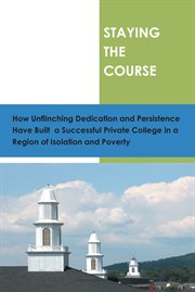 Staying the course : how unflinching dedication and persistance have built a successful private college in a regioin of isolation and poverty cover image