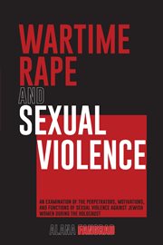 Wartime rape and sexual violence : an examination of the perpetrators, motivations, and functions of sexual violence against Jewish women during the Holocaust cover image