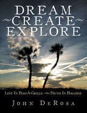 Dream - create - explore. Lost in Pass-A-Grille --- Found in Paradise cover image