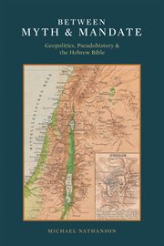 Between myth & mandate : geopolitics, pseudohistory & the hebrew bible cover image