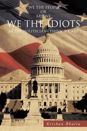 "We the people" or are we WE THE IDIOTS as the politicians think we are cover image