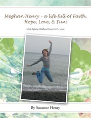 Meghan henry - a life full of faith, hope, love, & fun!. (While Fighting Childhood Cancer for 5+ Years) cover image