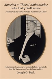 America's choral ambassador : John Finley Williamson, founder of the world famous Westminster Choir cover image