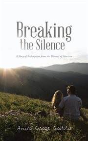 Breaking the silence. A Story of Redemption from the Trauma of Abortion cover image