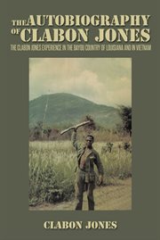 The autobiography of Clabon Jones : the Clabon Jones experience in the bayou country of Louisiana and in Vietnam cover image