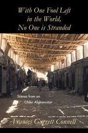 With one fool left in the world, no one is stranded : scenes from an older Afghanistan cover image