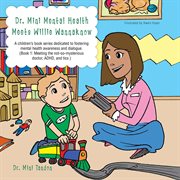 Dr. Mini Mental Health meets Willie Wannaknow : a children's book series dedicated to fostering mental health awareness and dialogue. Book 1, Meeting the not-so-mysterious doctor, ADHD, and tics cover image