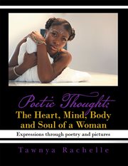 Poetic thought. The Heart, Mind, Body and Soul of a Woman: Expressions Through Poetry and Pictures cover image