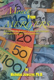 Money from mergers. A Primer for the Beginner or Seasoned Campaigner for Corporate Mergers and Acquisitions cover image