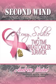 Second wind : "a mother's strength" : Army soldier & two time breast cancer survivor cover image