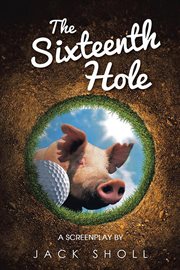 The sixteenth hole. A Screenplay cover image