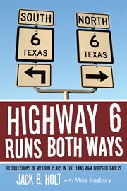 Highway 6 runs both ways. Recollections of My Four Years in the Texas A&M Corps of Cadets cover image