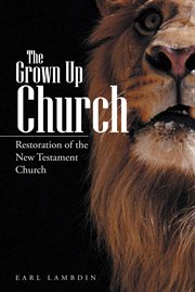 The grown up church. Restoration of the New Testament Church cover image