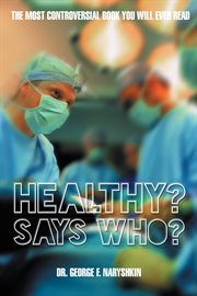 Healthy? says who?. The Most Controversial Book You Will Ever Read cover image