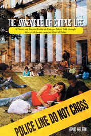 The other side of campus life. A Parent and Student Guide to Campus Safety Told Through the Eyes of Former Campus Chief of Police cover image
