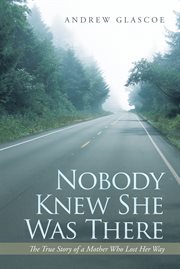 Nobody knew she was there : the true story of a mother who lost her way cover image