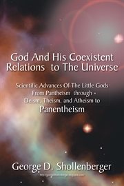 God and his coexistent relations to the universe. Scientific Advances of the Little Gods from Pantheism Through Deism, Theism, and Atheism to Panenthe cover image