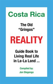 Costa rica the old "gringos" reality. Guide Book to Living Real Life in La-La Land cover image