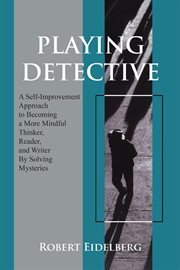 Playing detective. A Self-Improvement Approach to Becoming a More Mindful Thinker, Reader, and Writer by Solving Myster cover image