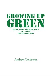 Growing up green. Living, Dying, and Dying Again as a Fan of the New York Jets cover image