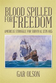 Blood spilled for freedom. America's Struggle for Survival 1776-1815 cover image