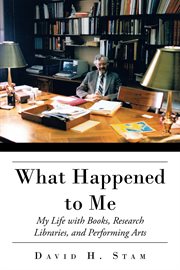 What happened to me : my life with books, research libraries, and performing arts cover image