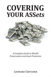 Covering your assets. A Complete Guide to Wealth Preservation and Asset Protection cover image