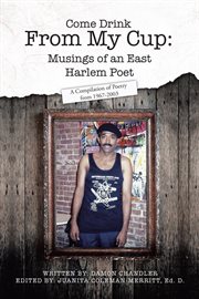 Come drink from my cup: musings of an east harlem poet. A Compilation of Poetry from 1967-2003 cover image