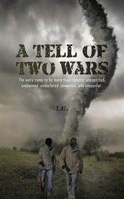 A tell of two wars. The Wars Came to Be More Than Rumors; Unexpected, Unplanned, Undeclared, Unwanted, and Unpopular cover image