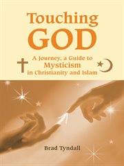 Touching God : A Journey, a Guide to Mysticism in Christianity and Islam cover image