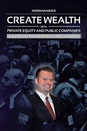 Create wealth with private equity and public companies. A Guide for Entrepreneurs and Investors cover image