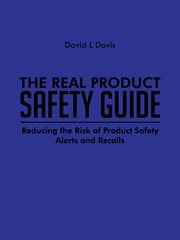 The real product safety guide. Reducing the Risk of Product Safety Alerts and Recalls cover image
