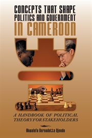 Concepts That Shape Politics and Government in Cameroon : A Handbook of Political Theory for Stakeholders cover image