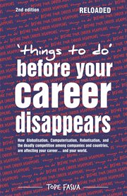 Things to do...before your career disappears. How Globalisation, Computerisation, Robotisation, and the Deadly Competition Among Companies and Cou cover image