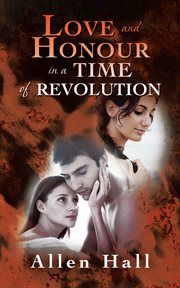 Love and honour in a time of revolution : an historical novel cover image