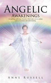 Angelic awakenings. An Uplifting Anthology of Poetry Which Takes You to Another Realm of Existence and Understanding cover image